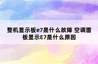 整机显示板e7是什么故障 空调面板显示E7是什么原因